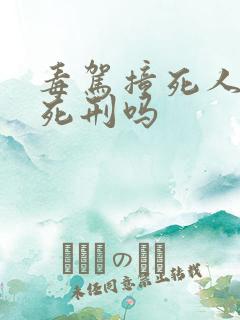 毒驾撞死人会判死刑吗