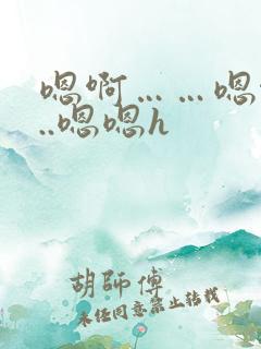嗯啊……嗯啊...嗯嗯h 嗯啊……嗯啊...嗯嗯h