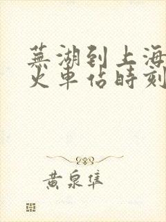 芜湖到上海南站火车站时刻表 芜湖到上海南站火车站时刻表