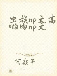 虫族np文高h啪肉np文