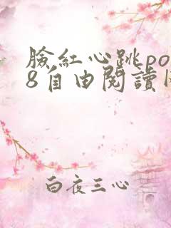 脸红心跳po18自由阅读网