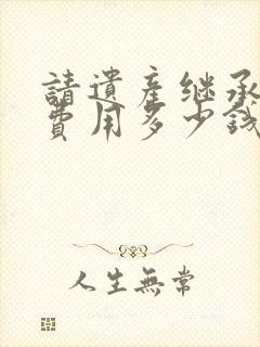 请遗产继承律师费用多少钱