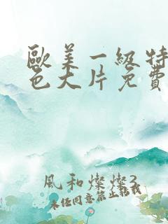 欧美一级特黄特色大片免费