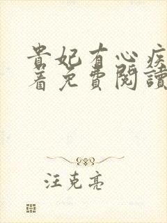 贵妃有心疾得宠着免费阅读全文无弹窗