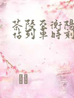 茶陵至衡阳火车站列车时刻表