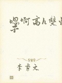 嗯啊高h双性父子