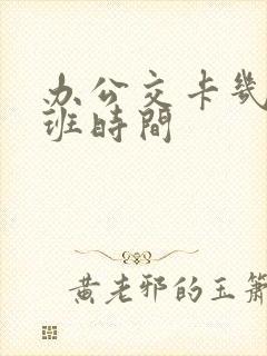 办公交卡几点上班时间