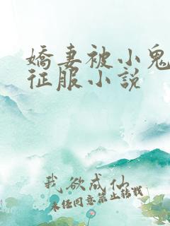 娇妻被小鬼巨茎征服小说