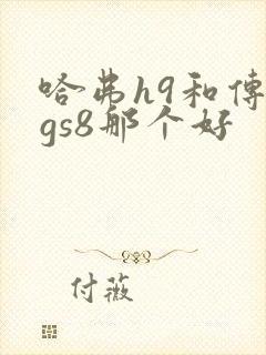 哈弗h9和传祺gs8那个好