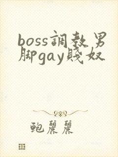 boss调教男脚gay贱奴