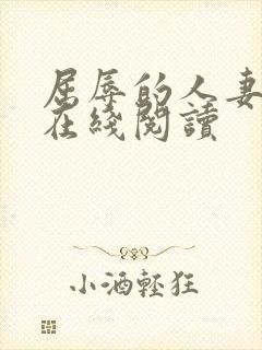屈辱的人妻小说在线阅读 屈辱的人妻小说在线阅读