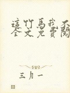 这竹马我不要了全文免费阅读 这竹马我不要了全文免费阅读
