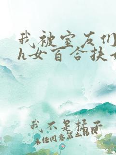 我被室友们强了h女百合扶她