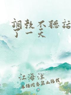 调教不听话被c了一天