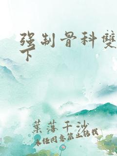 强制骨科双男年下
