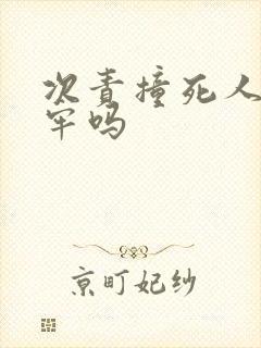次责撞死人要坐牢吗