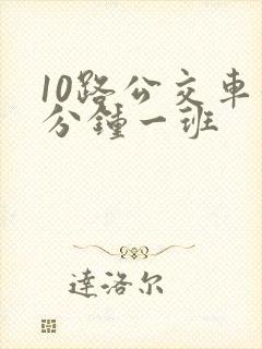 10路公交车几分钟一班