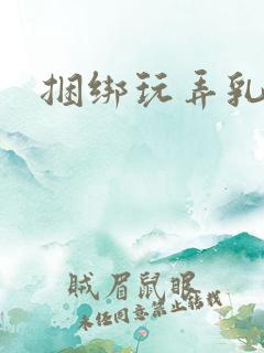 捆绑玩弄乳头
