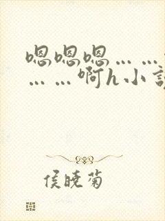 嗯嗯嗯……啊嗯……啊h小说