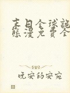 末日全球诡异动态漫免费全集剧情 末日全球诡异动态漫免费全集剧情