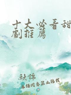 十大必看甜宠短剧推荐