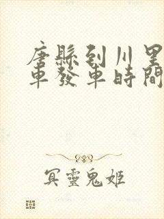 唐县到川里公交车发车时间表