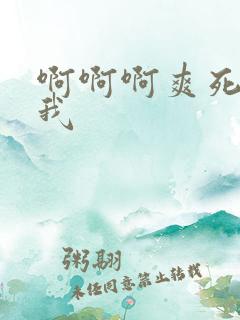 啊啊啊爽死了操我 啊啊啊爽死了操我