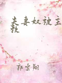夫妻奴被主人调教 夫妻奴被主人调教