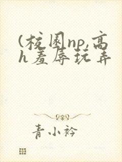(校园np,高h羞辱玩弄