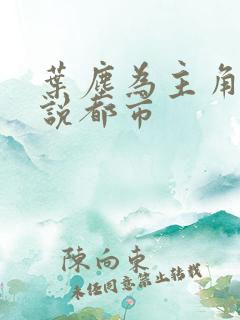 叶尘为主角的小说都市
