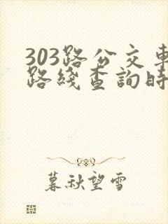 303路公交车路线查询时间表 303路公交车路线查询时间表