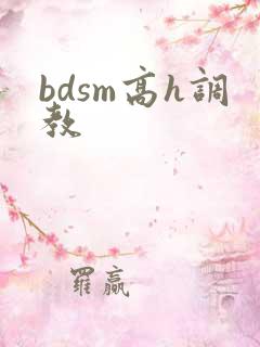bdsm高h调教 bdsm高h调教