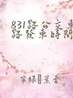831路公交车路发车时间表 831路公交车路发车时间表