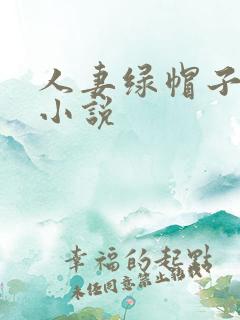 人妻绿帽子长篇小说 人妻绿帽子长篇小说