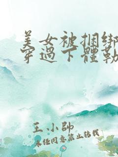 美女被捆绑绳子穿过下体勒胸 美女被捆绑绳子穿过下体勒胸