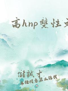 高hnp双性文 高hnp双性文