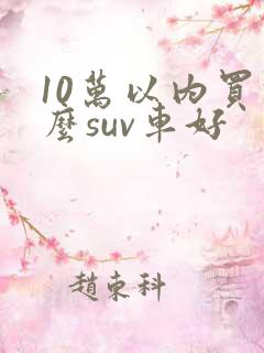 10万以内买什么suv车好