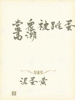 当众被跳蛋震到高潮