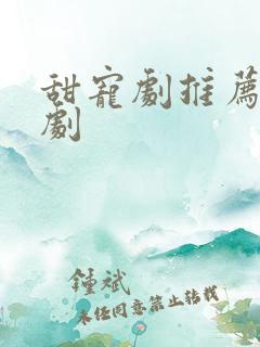甜宠剧推荐 短剧