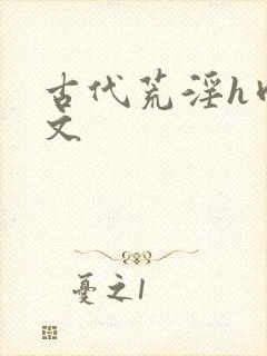 古代荒淫h肉辣文 古代荒淫h肉辣文