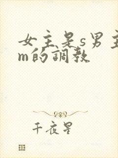 女主是s男主是m的调教 女主是s男主是m的调教