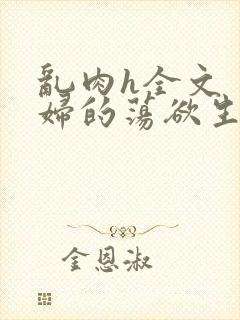 乱肉h全文〈老妇的荡欲生活