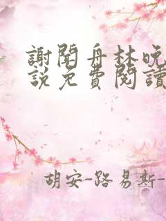 谢闻舟林晚棠小说免费阅读最新章节 谢闻舟林晚棠小说免费阅读最新章节