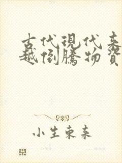 古代现代来回穿越倒腾物资小说