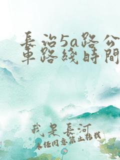 长治5a路公交车路线时间表
