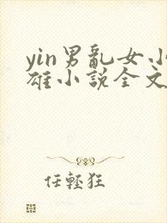 yin男乱女小雄小说全文下载