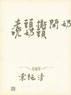 老头撕开奶罩揉吮奶头