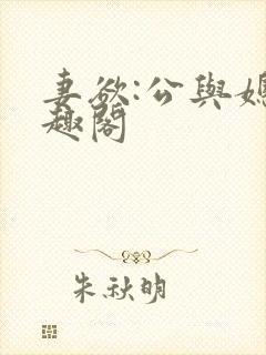 妻欲:公与媳笔趣阁 妻欲:公与媳笔趣阁