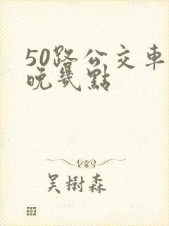 50路公交车最晚几点