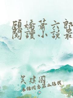 顾娇萧六郎免费阅读小说最新章节